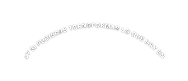 Y si pudieras transformar lo que hay en